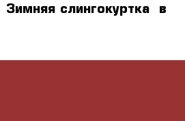 Зимняя слингокуртка 3в1 46-48 (L) › Цена ­ 5 000 - Челябинская обл., Челябинск г. Одежда, обувь и аксессуары » Женская одежда и обувь   